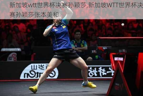 新加坡wtt世界杯决赛孙颖莎,新加坡WTT世界杯决赛孙颖莎张本美和