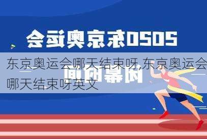 东京奥运会哪天结束呀,东京奥运会哪天结束呀英文