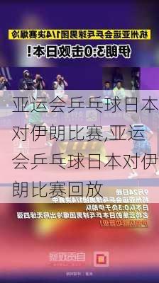 亚运会乒乓球日本对伊朗比赛,亚运会乒乓球日本对伊朗比赛回放