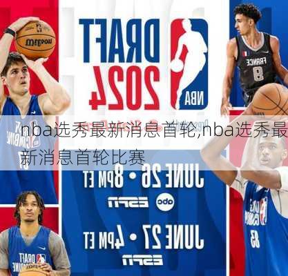 nba选秀最新消息首轮,nba选秀最新消息首轮比赛