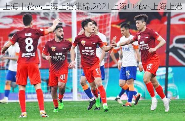 上海申花vs上海上港集锦,2021上海申花vs上海上港