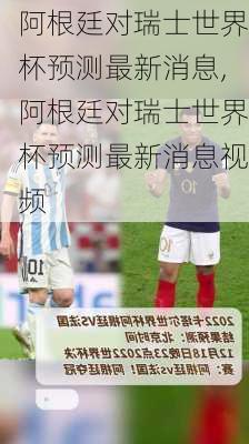 阿根廷对瑞士世界杯预测最新消息,阿根廷对瑞士世界杯预测最新消息视频