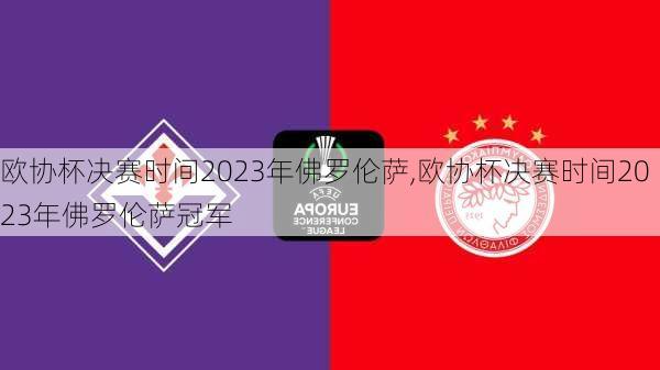 欧协杯决赛时间2023年佛罗伦萨,欧协杯决赛时间2023年佛罗伦萨冠军