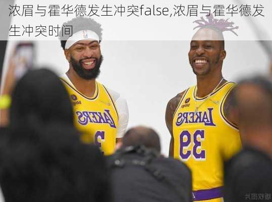 浓眉与霍华德发生冲突false,浓眉与霍华德发生冲突时间