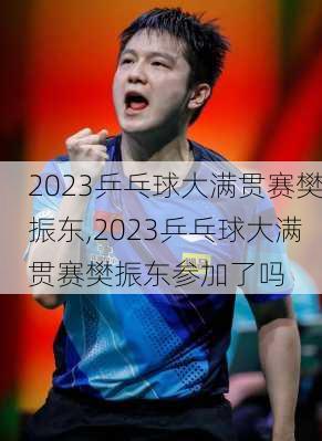 2023乒乓球大满贯赛樊振东,2023乒乓球大满贯赛樊振东参加了吗