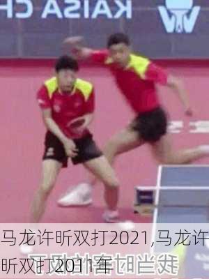 马龙许昕双打2021,马龙许昕双打2011年