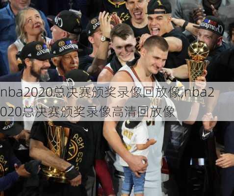 nba2020总决赛颁奖录像回放像,nba2020总决赛颁奖录像高清回放像