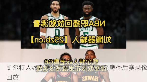 凯尔特人vs老鹰季后赛,凯尔特人vs老鹰季后赛录像回放